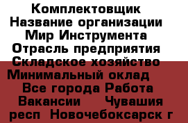 Комплектовщик › Название организации ­ Мир Инструмента › Отрасль предприятия ­ Складское хозяйство › Минимальный оклад ­ 1 - Все города Работа » Вакансии   . Чувашия респ.,Новочебоксарск г.